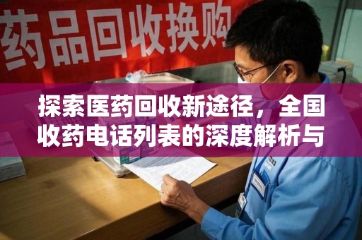 新乡探索医药回收新途径，全国收药电话列表的深度解析与未来展望