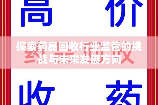 新乡探索药品回收行业监管的挑战与未来发展方向