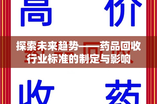 新乡探索未来趋势——药品回收行业标准的制定与影响