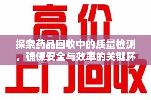 新乡探索药品回收中的质量检测，确保安全与效率的关键环节