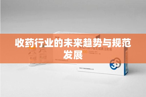 新乡收药行业的未来趋势与规范发展