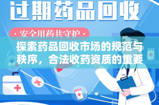 新乡探索药品回收市场的规范与秩序，合法收药资质的重要性