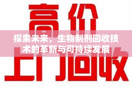 新乡探索未来，生物制剂回收技术的革新与可持续发展