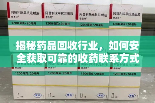 新乡揭秘药品回收行业，如何安全获取可靠的收药联系方式？