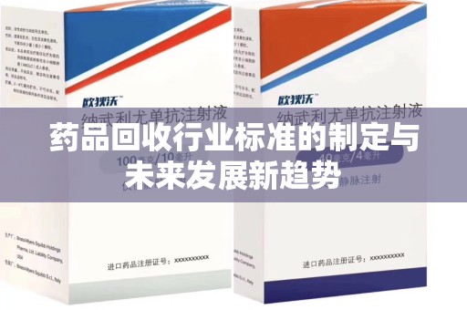 新乡药品回收行业标准的制定与未来发展新趋势
