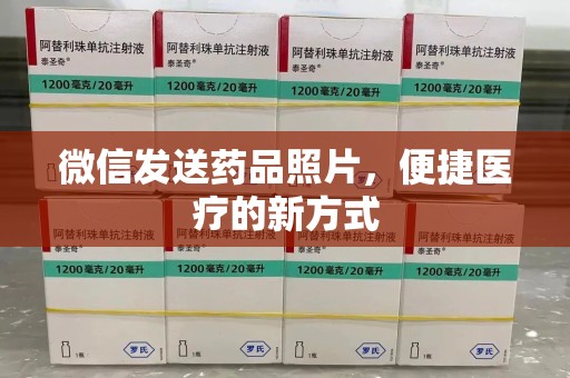 新乡微信发送药品照片，便捷医疗的新方式