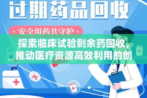 新乡探索临床试验剩余药回收，推动医疗资源高效利用的创新路径