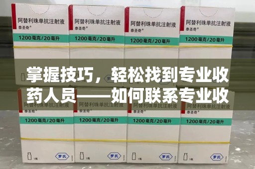 新乡掌握技巧，轻松找到专业收药人员——如何联系专业收药人员的全面指南