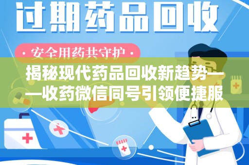 新乡揭秘现代药品回收新趋势——收药微信同号引领便捷服务潮流