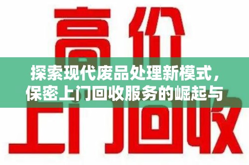 新乡探索现代废品处理新模式，保密上门回收服务的崛起与未来