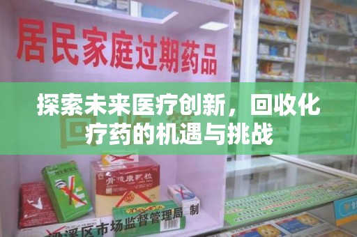 新乡探索未来医疗创新，回收化疗药的机遇与挑战