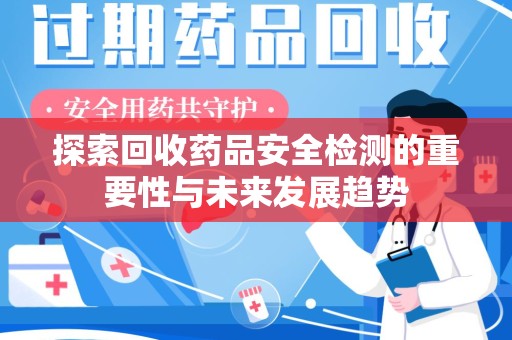 新乡探索回收药品安全检测的重要性与未来发展趋势