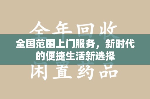 新乡全国范围上门服务，新时代的便捷生活新选择