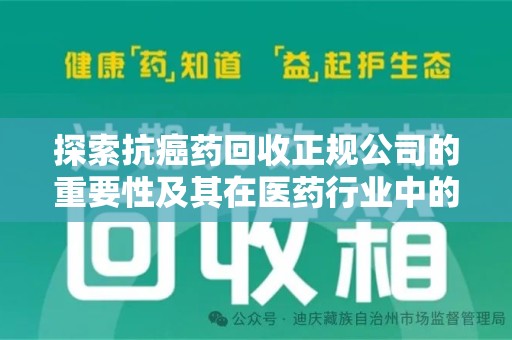 新乡探索抗癌药回收正规公司的重要性及其在医药行业中的角色