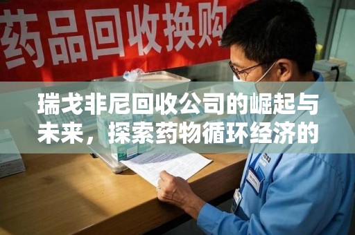 新乡瑞戈非尼回收公司的崛起与未来，探索药物循环经济的潜力