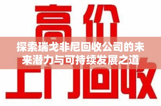 新乡探索瑞戈非尼回收公司的未来潜力与可持续发展之道