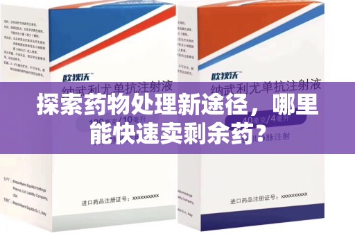 新乡探索药物处理新途径，哪里能快速卖剩余药？