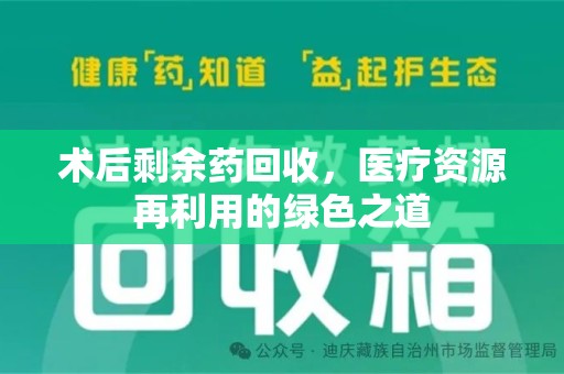 新乡术后剩余药回收，医疗资源再利用的绿色之道