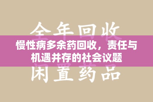 新乡慢性病多余药回收，责任与机遇并存的社会议题