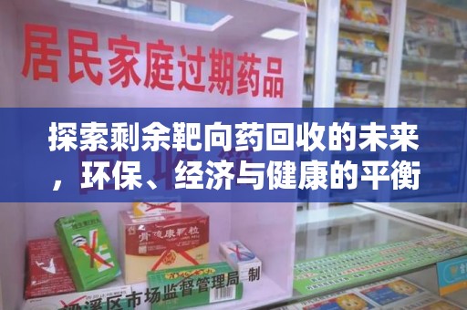 新乡探索剩余靶向药回收的未来，环保、经济与健康的平衡之道