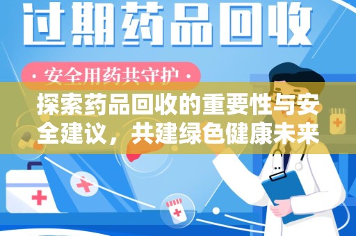 新乡探索药品回收的重要性与安全建议，共建绿色健康未来