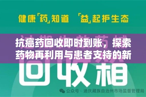 新乡抗癌药回收即时到账，探索药物再利用与患者支持的新路径