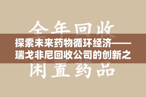 新乡探索未来药物循环经济——瑞戈非尼回收公司的创新之路