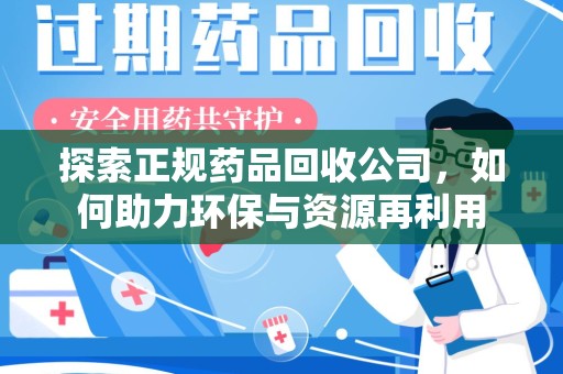 新乡探索正规药品回收公司，如何助力环保与资源再利用