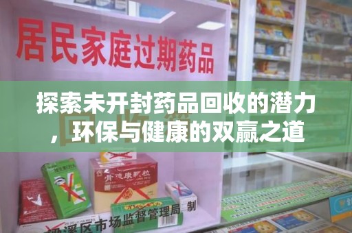 新乡探索未开封药品回收的潜力，环保与健康的双赢之道