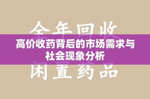 新乡高价收药背后的市场需求与社会现象分析
