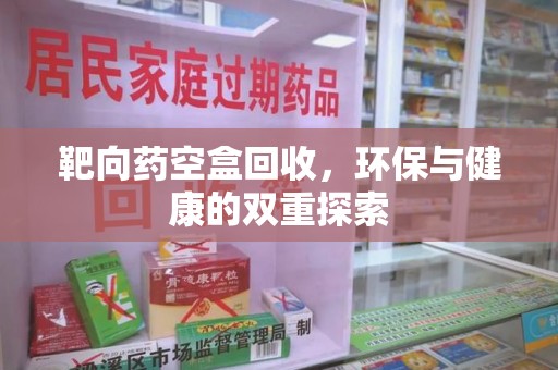 新乡靶向药空盒回收，环保与健康的双重探索
