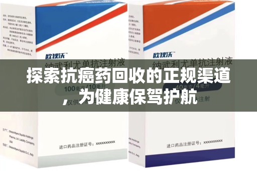 新乡探索抗癌药回收的正规渠道，为健康保驾护航