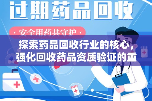 新乡探索药品回收行业的核心，强化回收药品资质验证的重要性