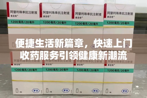 新乡便捷生活新篇章，快速上门收药服务引领健康新潮流