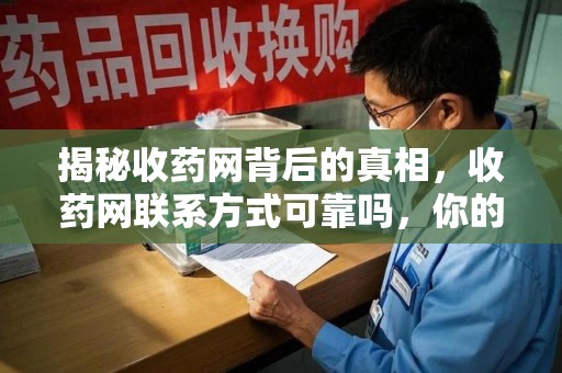 新乡揭秘收药网背后的真相，收药网联系方式可靠吗，你的选择至关重要