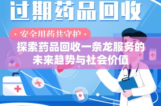新乡探索药品回收一条龙服务的未来趋势与社会价值