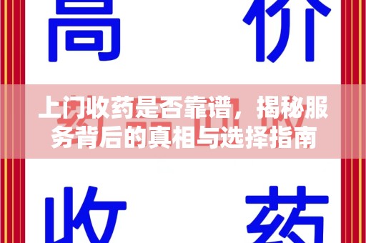 新乡上门收药是否靠谱，揭秘服务背后的真相与选择指南