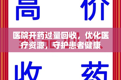 新乡医院开药过量回收，优化医疗资源，守护患者健康