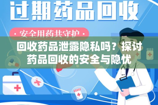 新乡回收药品泄露隐私吗？探讨药品回收的安全与隐忧