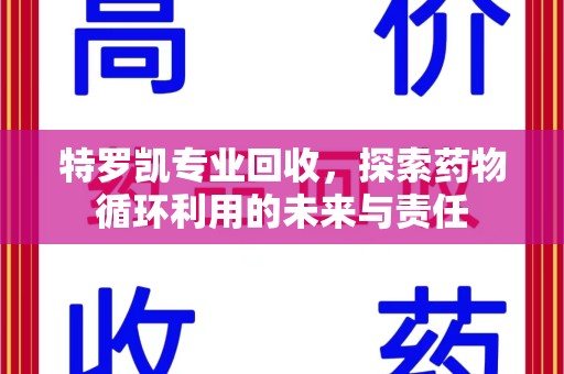 新乡特罗凯专业回收，探索药物循环利用的未来与责任