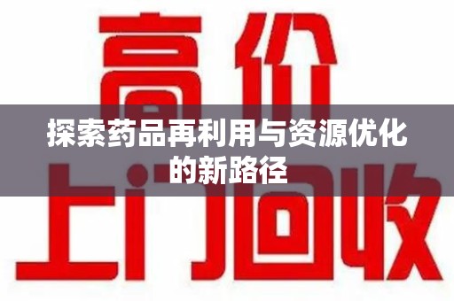新乡探索药品再利用与资源优化的新路径