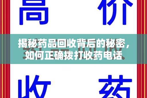 新乡揭秘药品回收背后的秘密，如何正确拨打收药电话