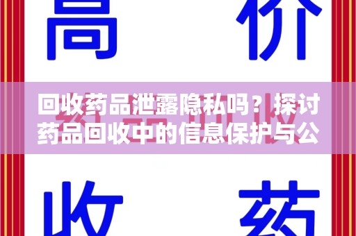 新乡回收药品泄露隐私吗？探讨药品回收中的信息保护与公众疑虑