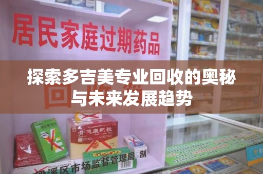 新乡探索多吉美专业回收的奥秘与未来发展趋势