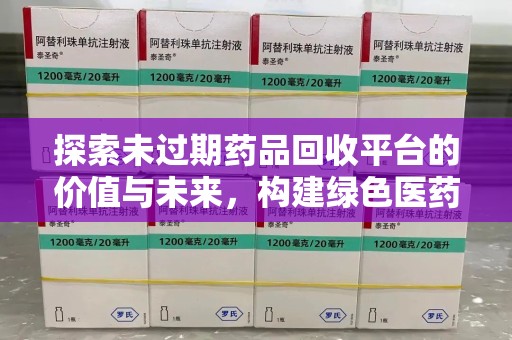 新乡探索未过期药品回收平台的价值与未来，构建绿色医药生态的桥梁