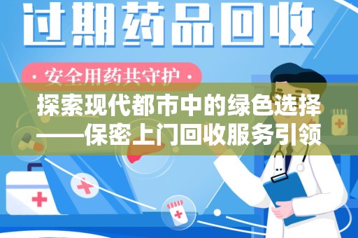 新乡探索现代都市中的绿色选择——保密上门回收服务引领环保新风尚