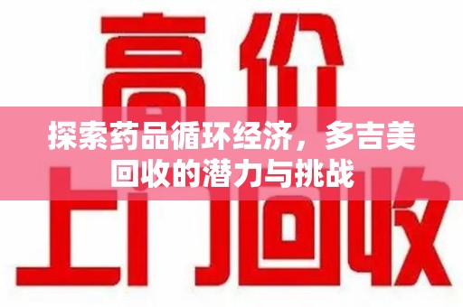 新乡探索药品循环经济，多吉美回收的潜力与挑战