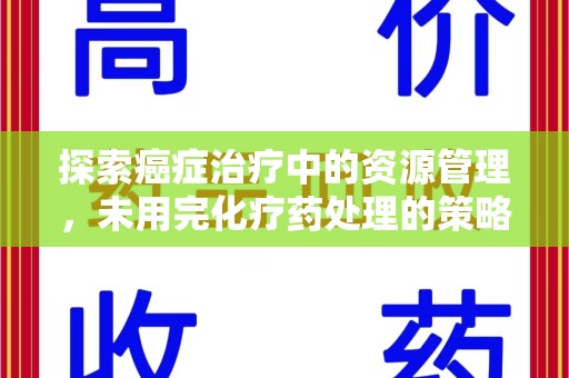 新乡探索癌症治疗中的资源管理，未用完化疗药处理的策略与思考