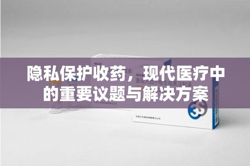 新乡隐私保护收药，现代医疗中的重要议题与解决方案