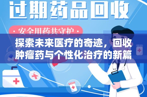 新乡探索未来医疗的奇迹，回收肿瘤药与个性化治疗的新篇章